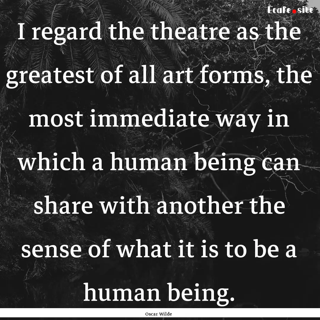 I regard the theatre as the greatest of all.... : Quote by Oscar Wilde