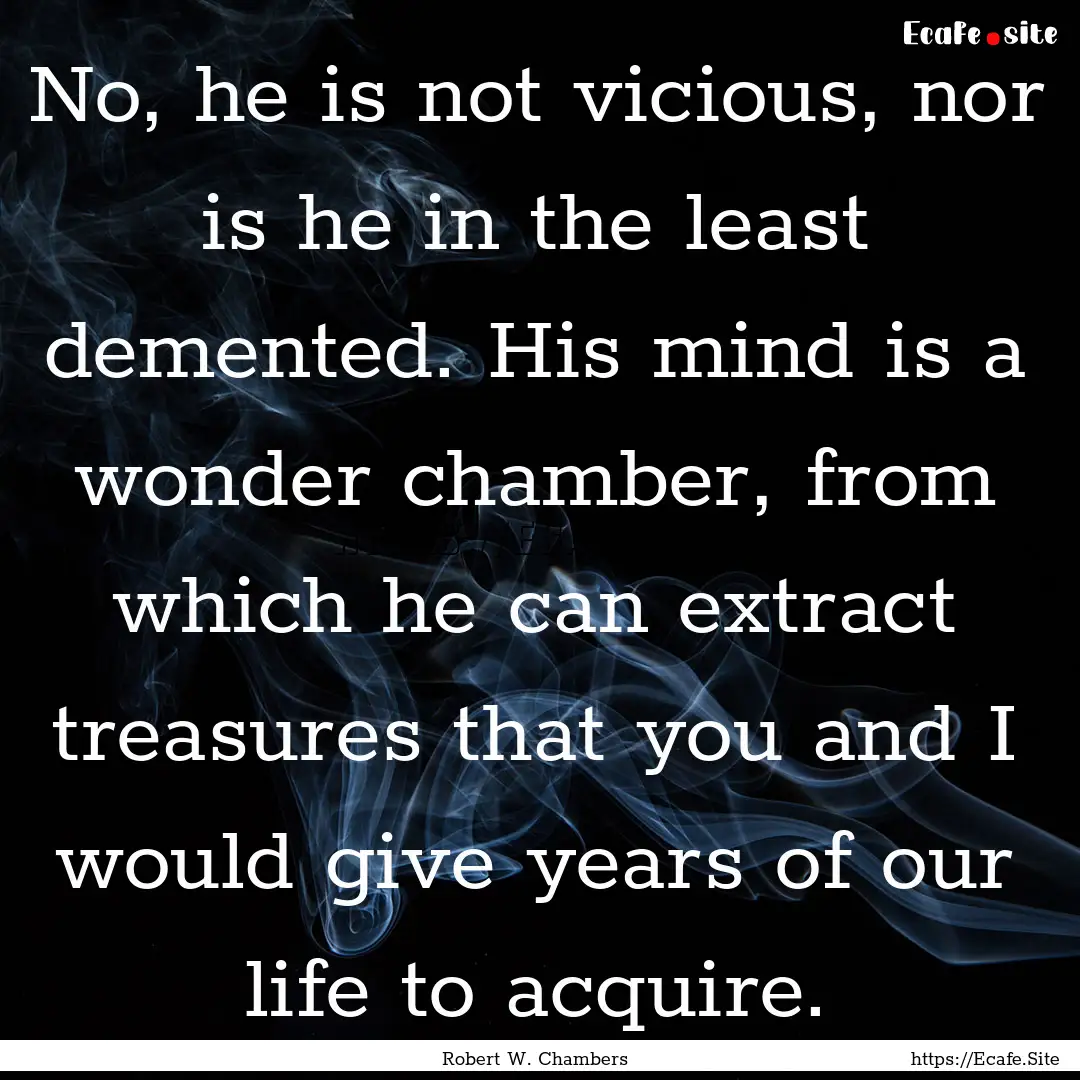 No, he is not vicious, nor is he in the least.... : Quote by Robert W. Chambers