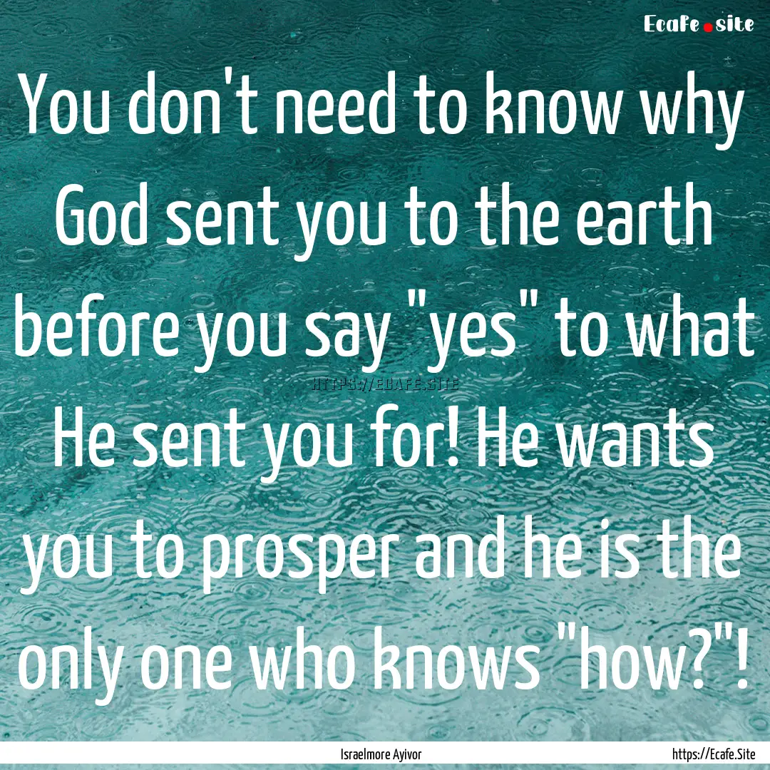 You don't need to know why God sent you to.... : Quote by Israelmore Ayivor