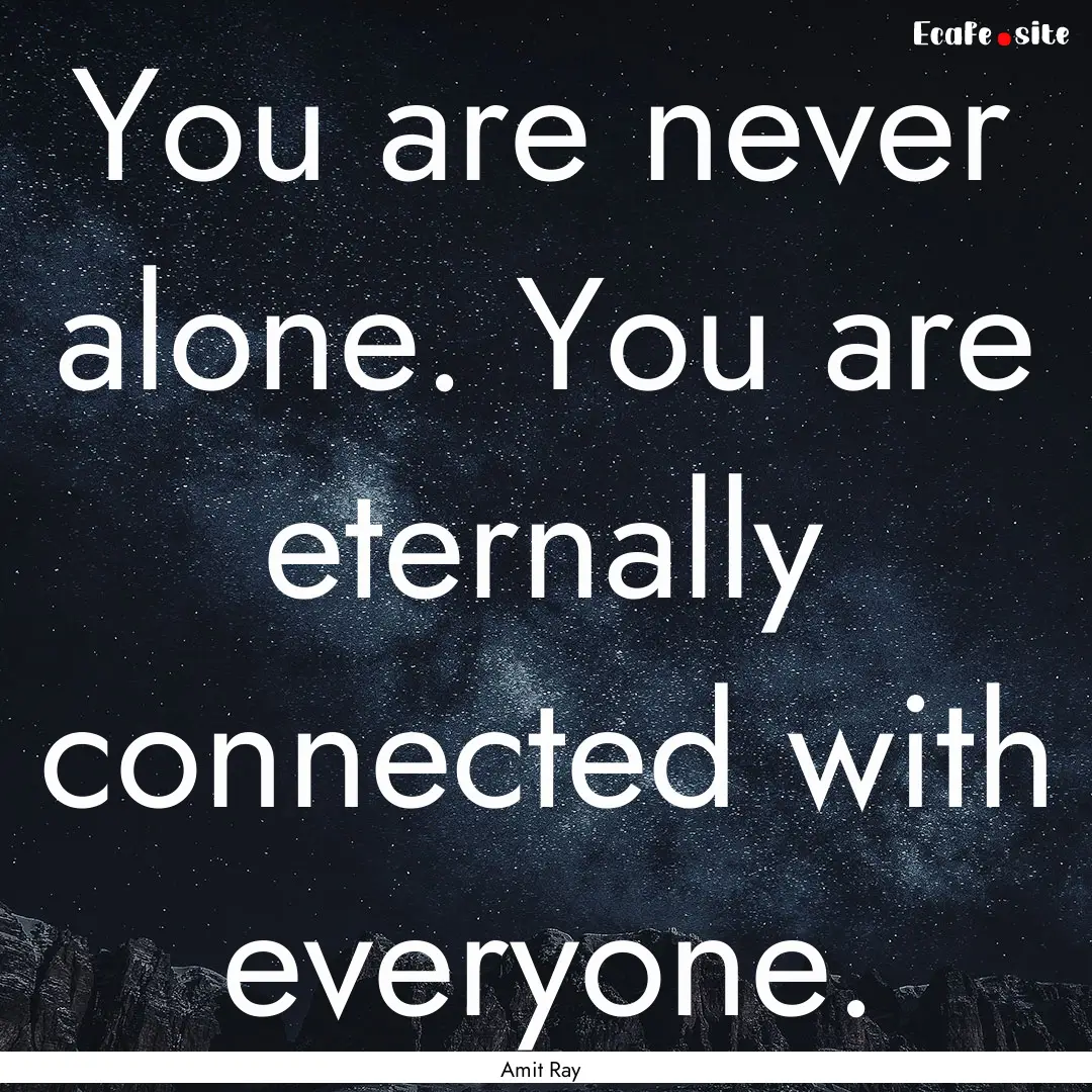 You are never alone. You are eternally connected.... : Quote by Amit Ray