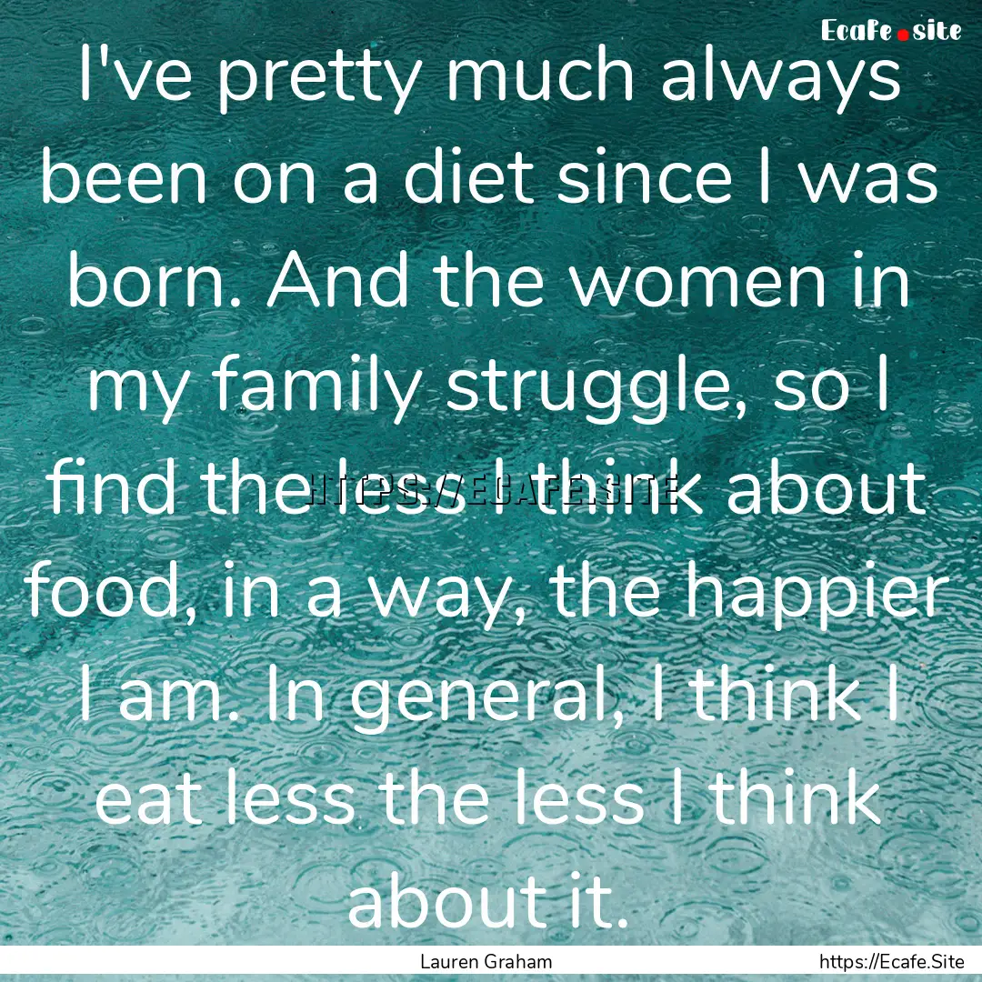 I've pretty much always been on a diet since.... : Quote by Lauren Graham