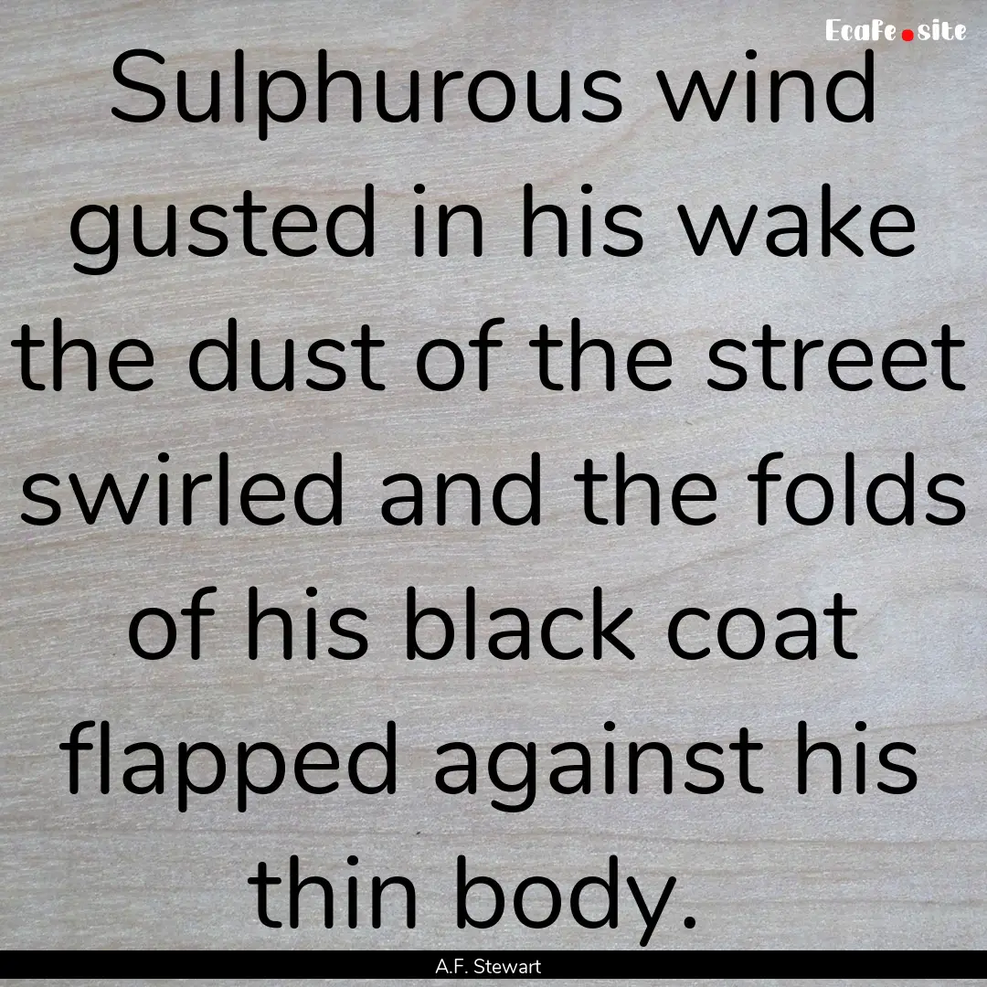 Sulphurous wind gusted in his wake the dust.... : Quote by A.F. Stewart