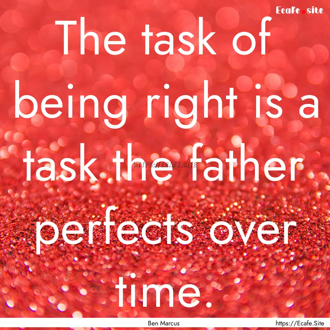 The task of being right is a task the father.... : Quote by Ben Marcus