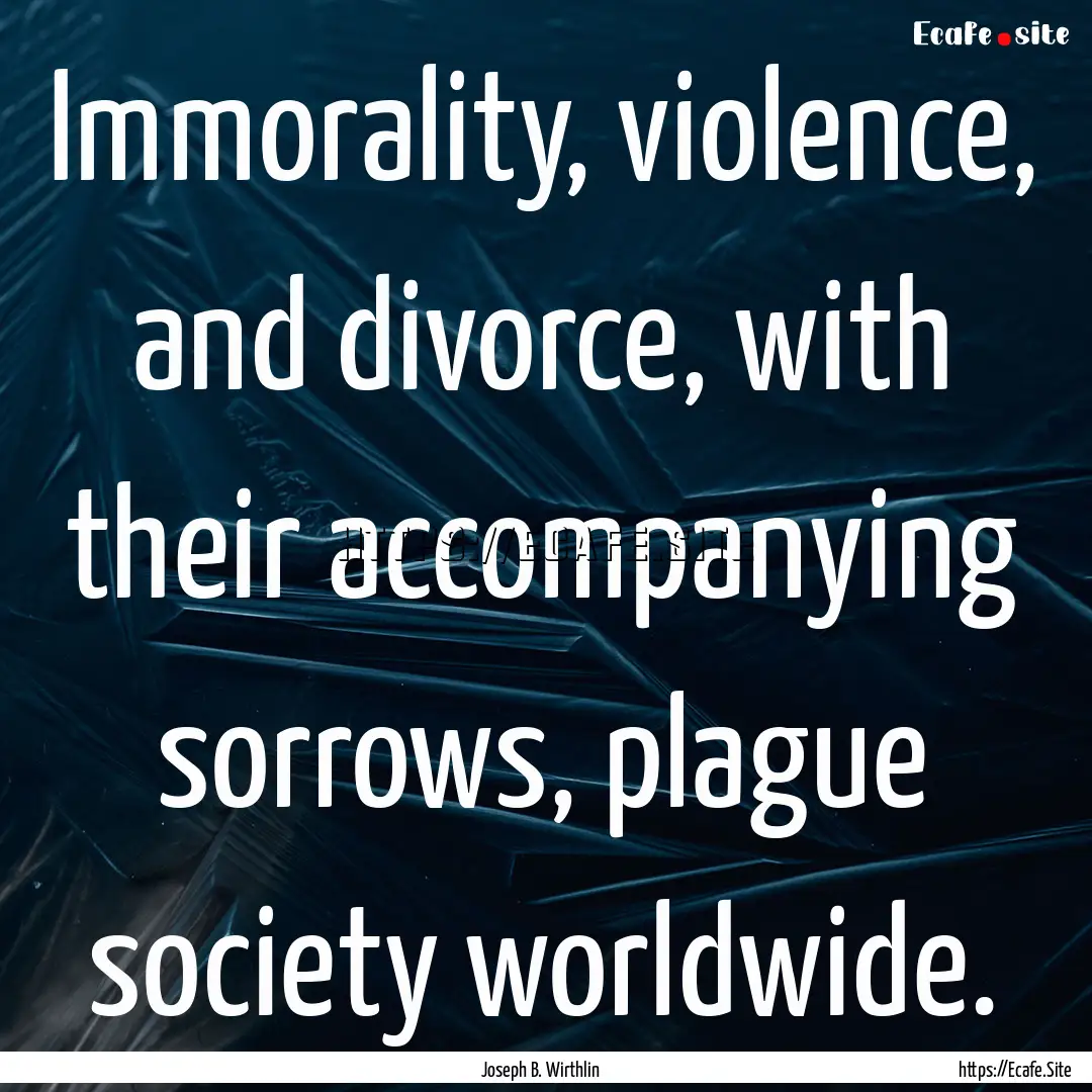 Immorality, violence, and divorce, with their.... : Quote by Joseph B. Wirthlin