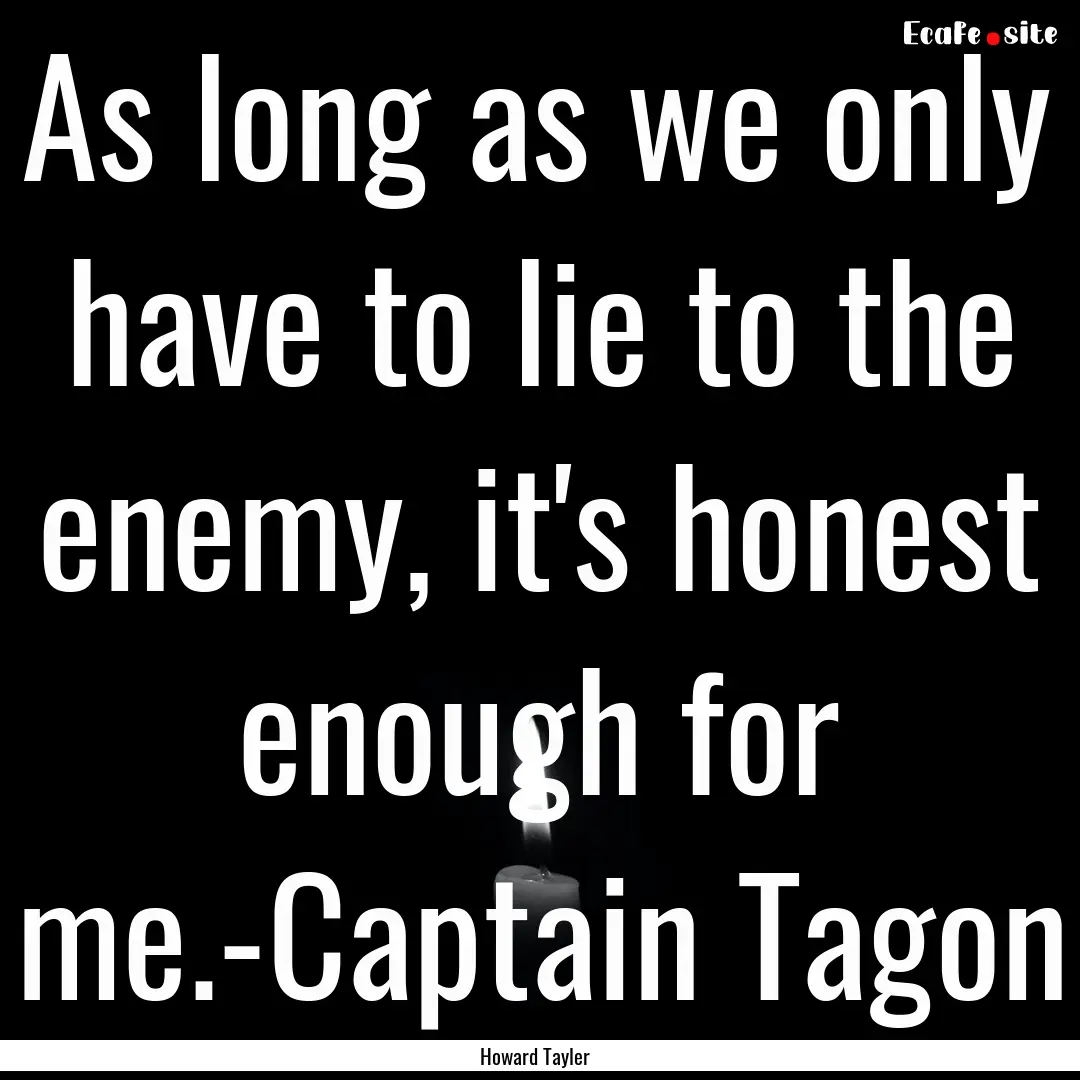 As long as we only have to lie to the enemy,.... : Quote by Howard Tayler