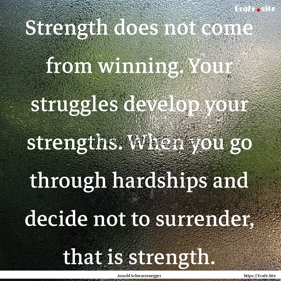 Strength does not come from winning. Your.... : Quote by Arnold Schwarzenegger