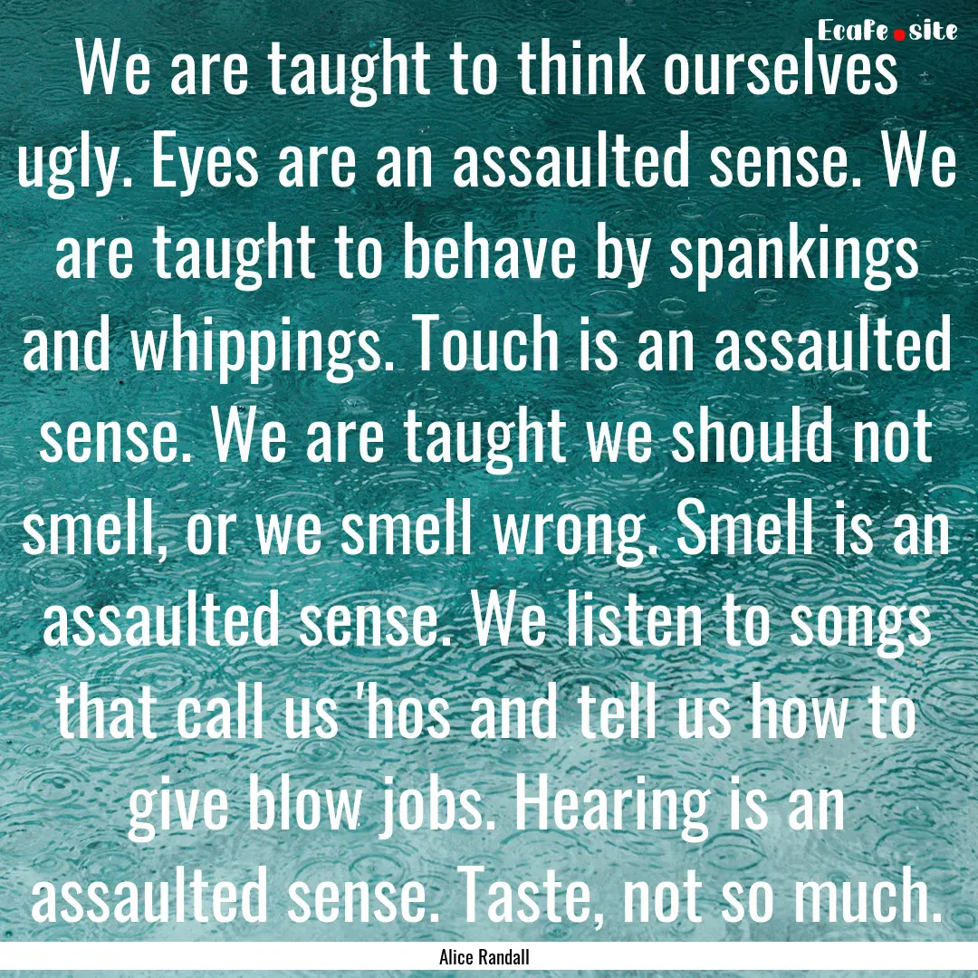 We are taught to think ourselves ugly. Eyes.... : Quote by Alice Randall