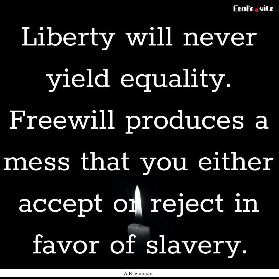 Liberty will never yield equality. Freewill.... : Quote by A.E. Samaan