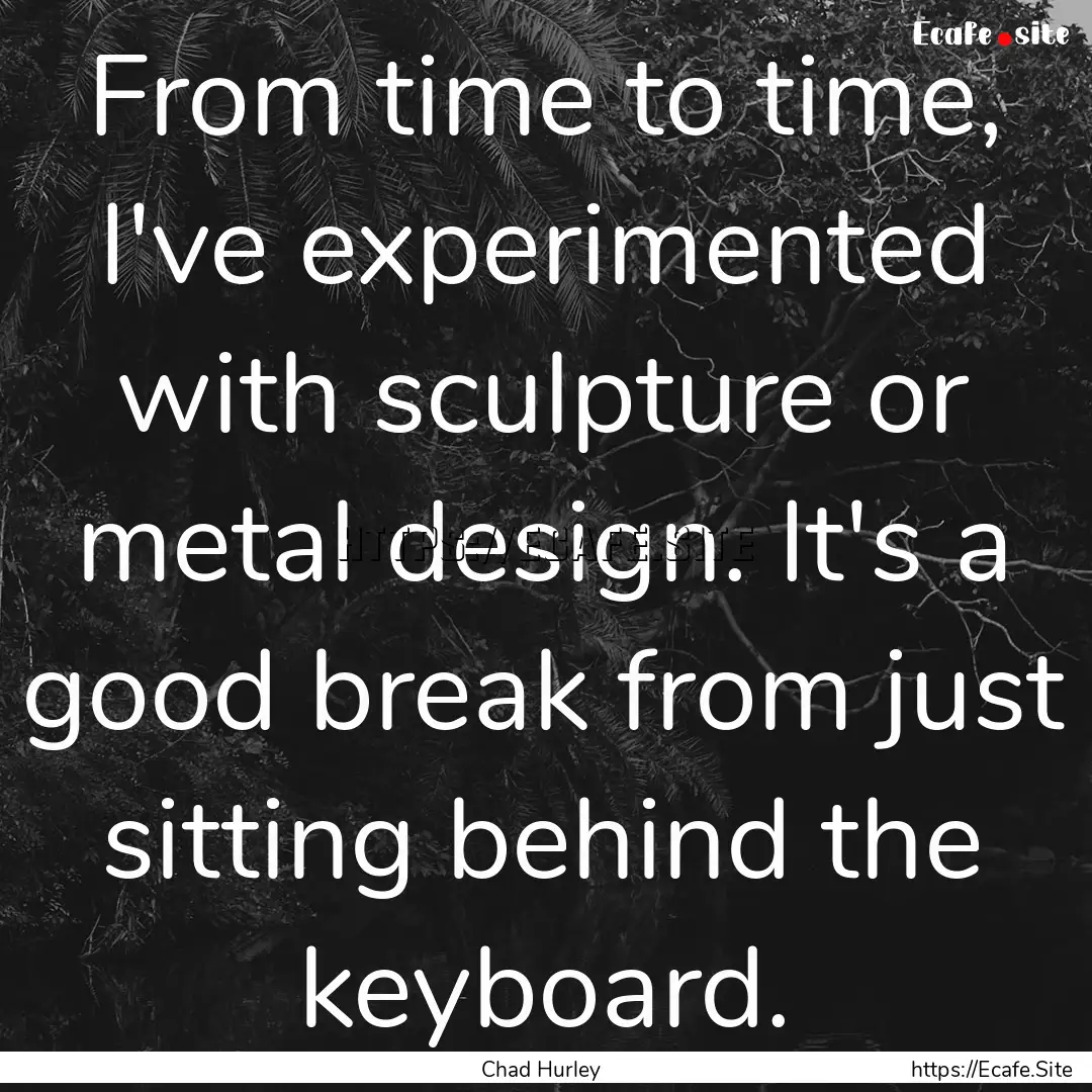 From time to time, I've experimented with.... : Quote by Chad Hurley