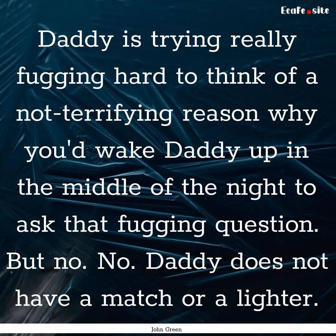 Daddy is trying really fugging hard to think.... : Quote by John Green