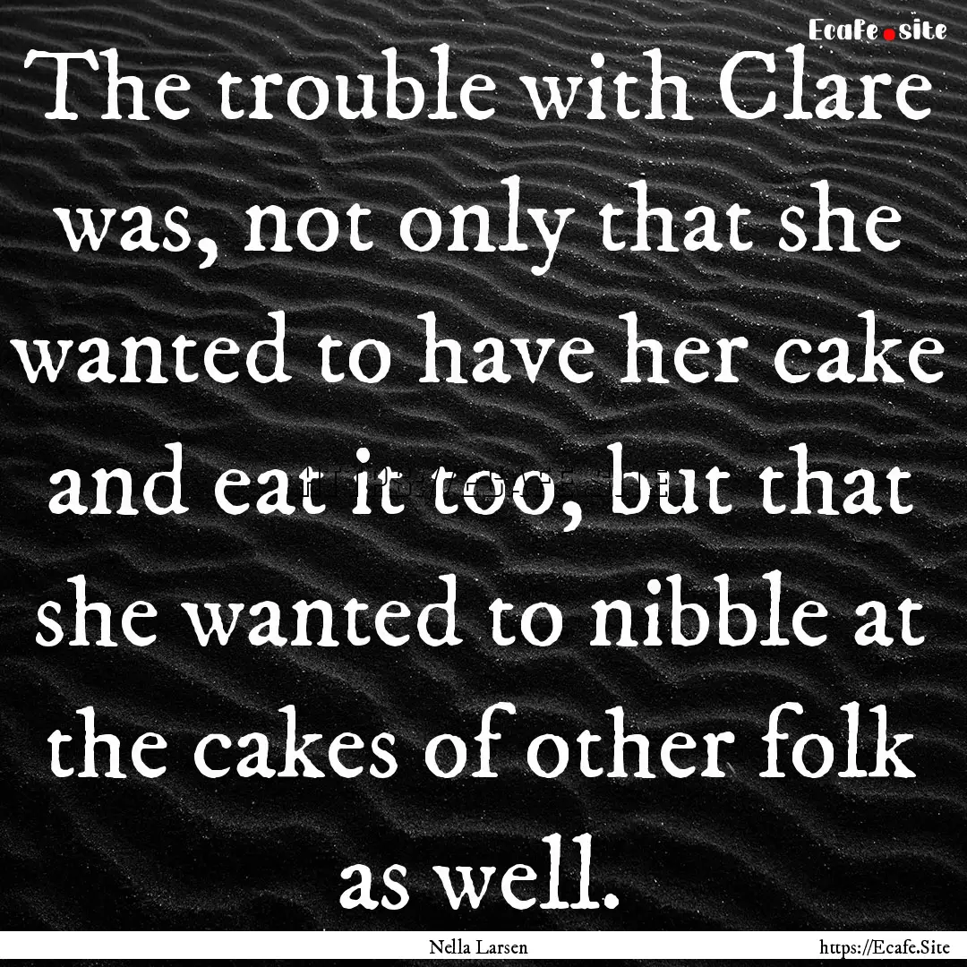 The trouble with Clare was, not only that.... : Quote by Nella Larsen