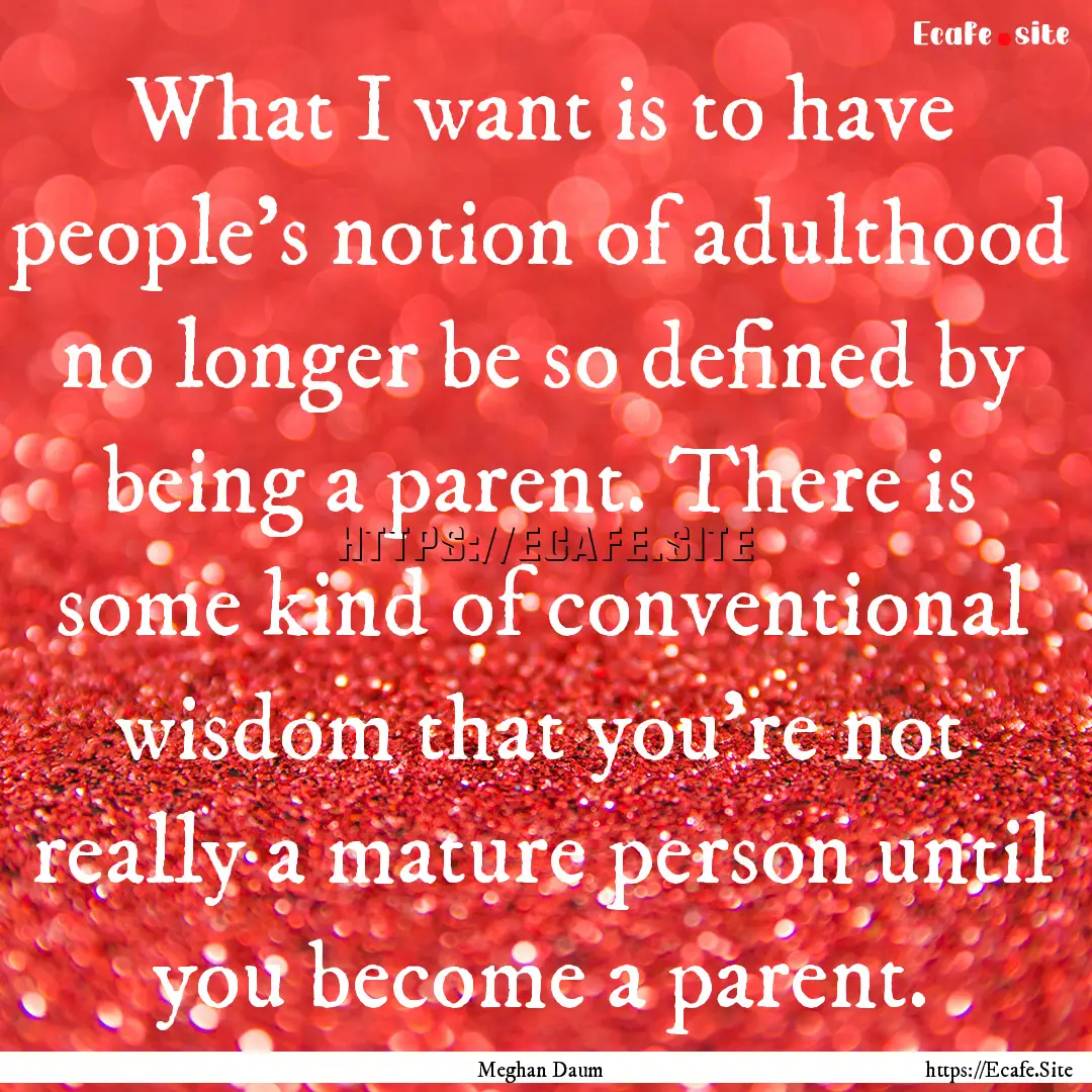 What I want is to have people's notion of.... : Quote by Meghan Daum