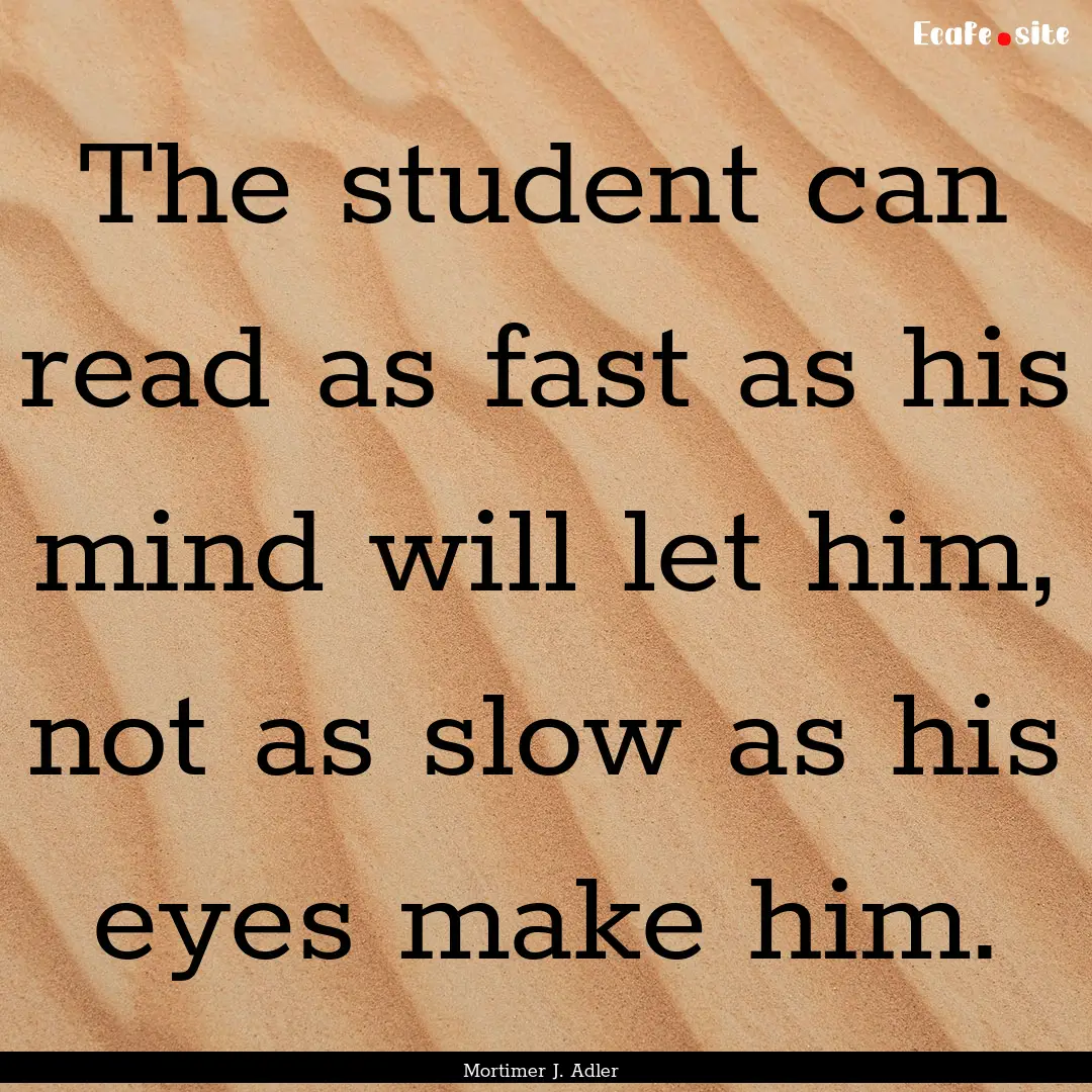 The student can read as fast as his mind.... : Quote by Mortimer J. Adler