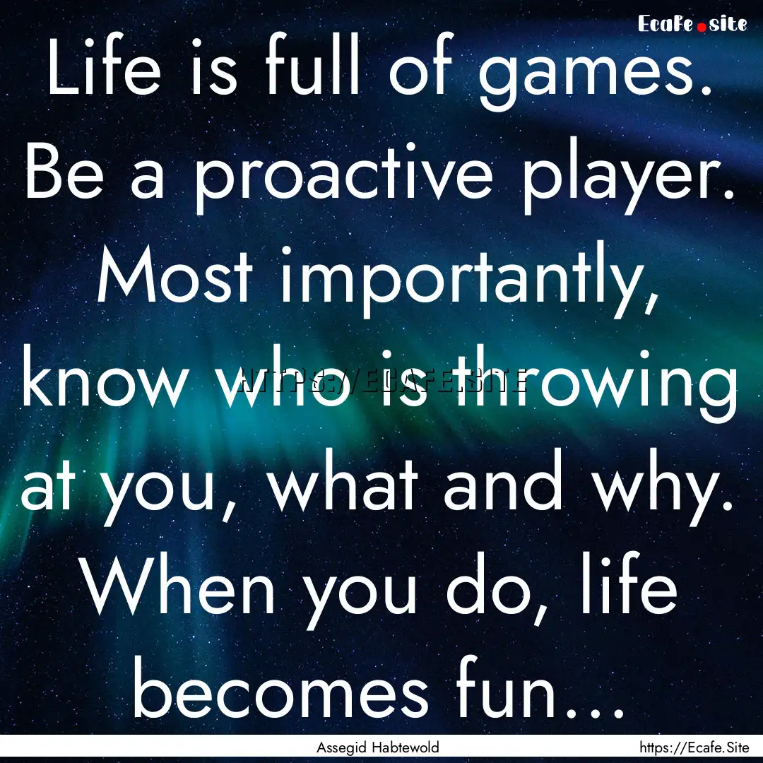 Life is full of games. Be a proactive player..... : Quote by Assegid Habtewold