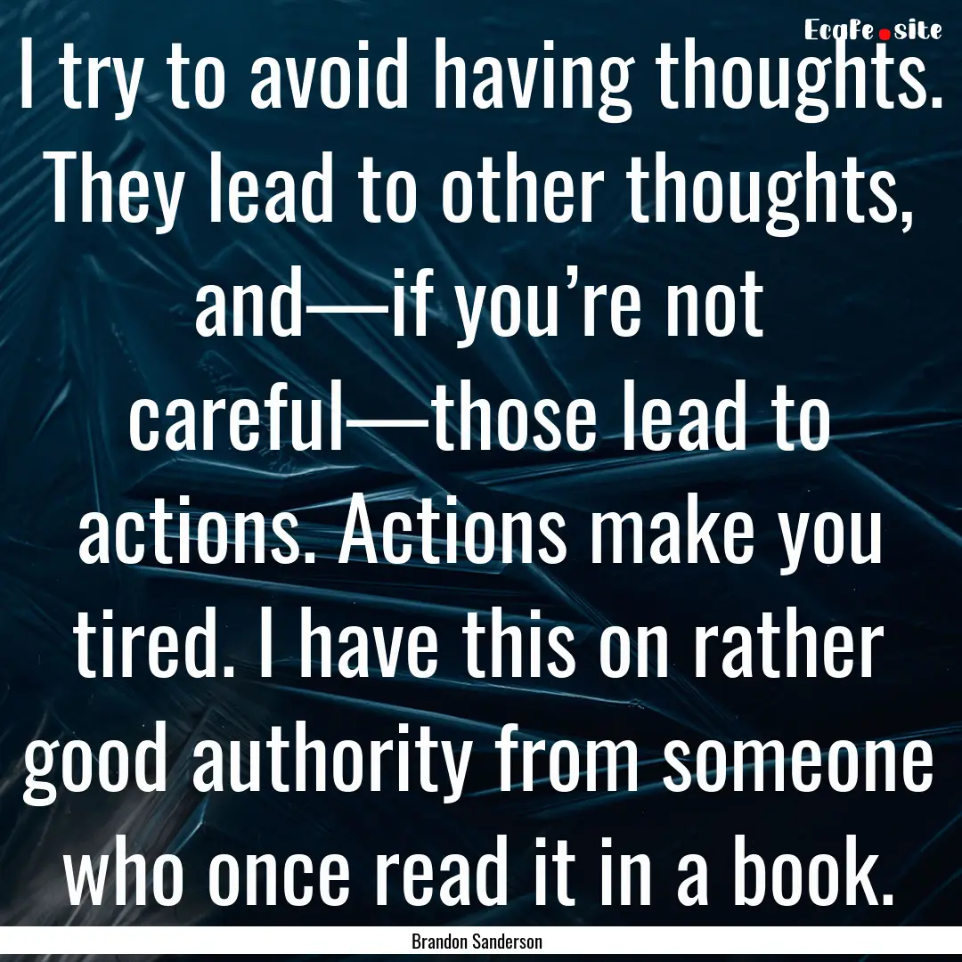 I try to avoid having thoughts. They lead.... : Quote by Brandon Sanderson