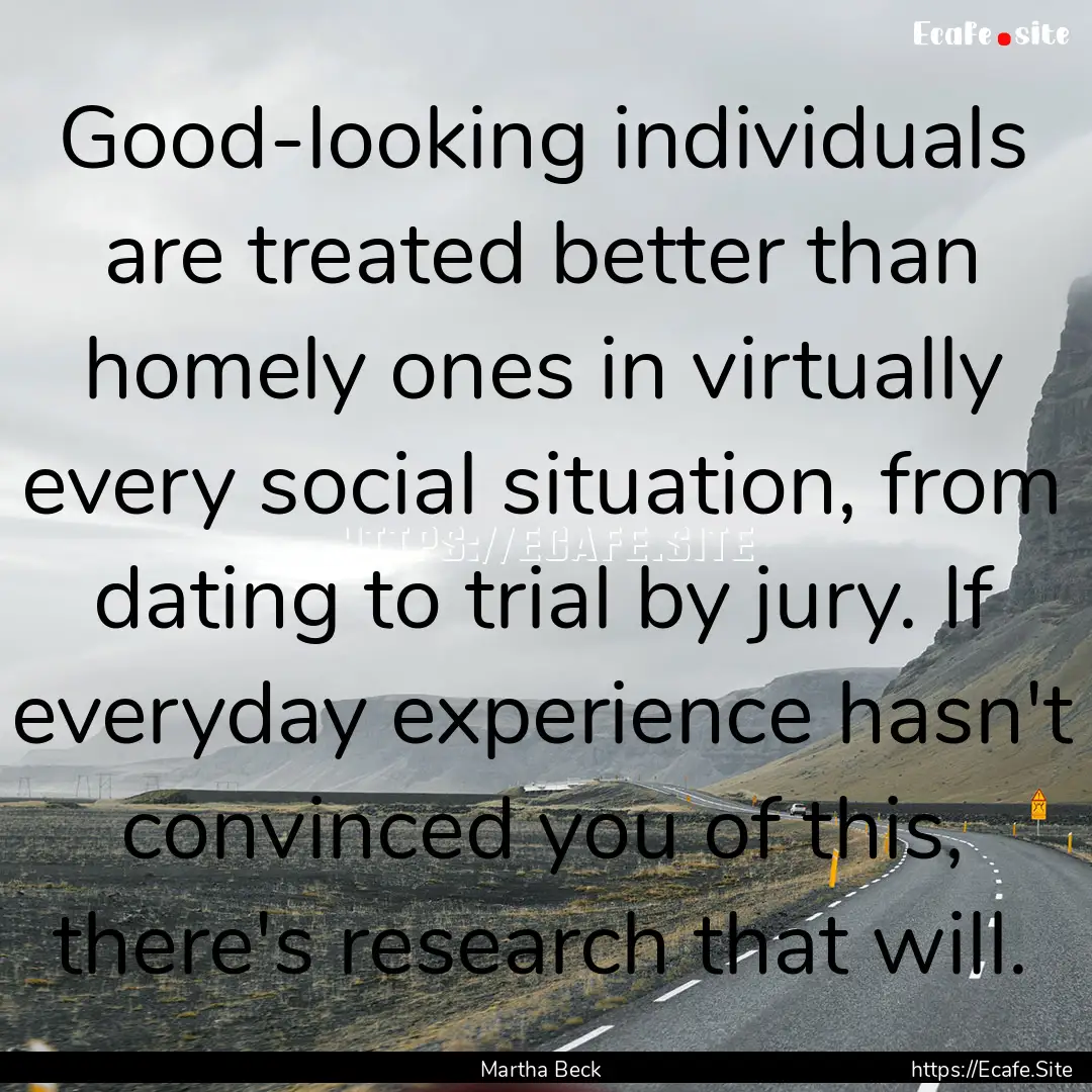 Good-looking individuals are treated better.... : Quote by Martha Beck