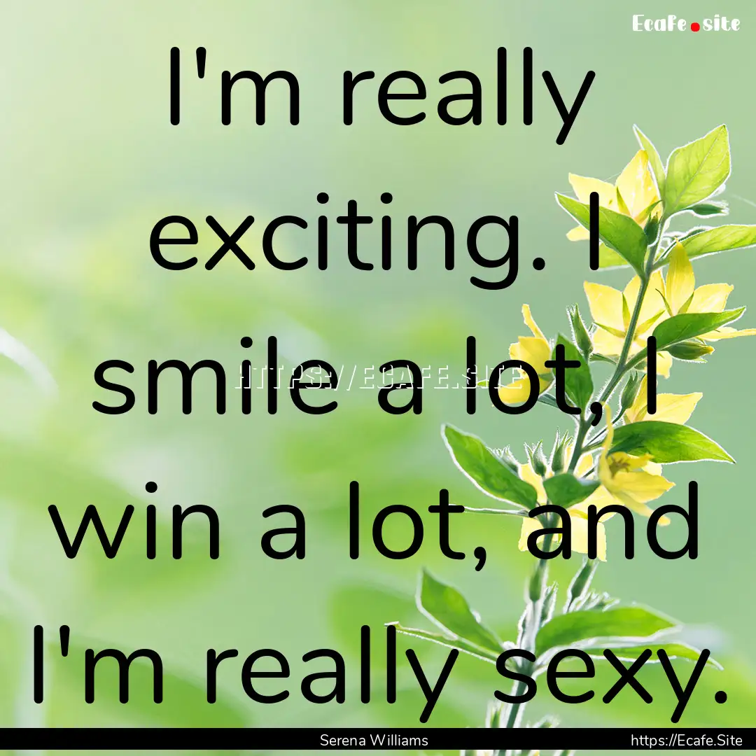 I'm really exciting. I smile a lot, I win.... : Quote by Serena Williams