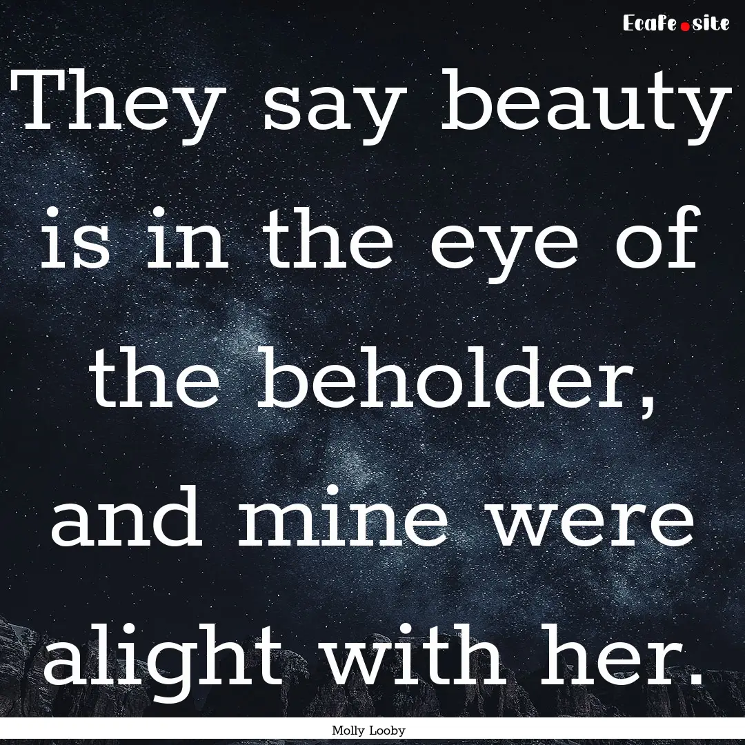 They say beauty is in the eye of the beholder,.... : Quote by Molly Looby