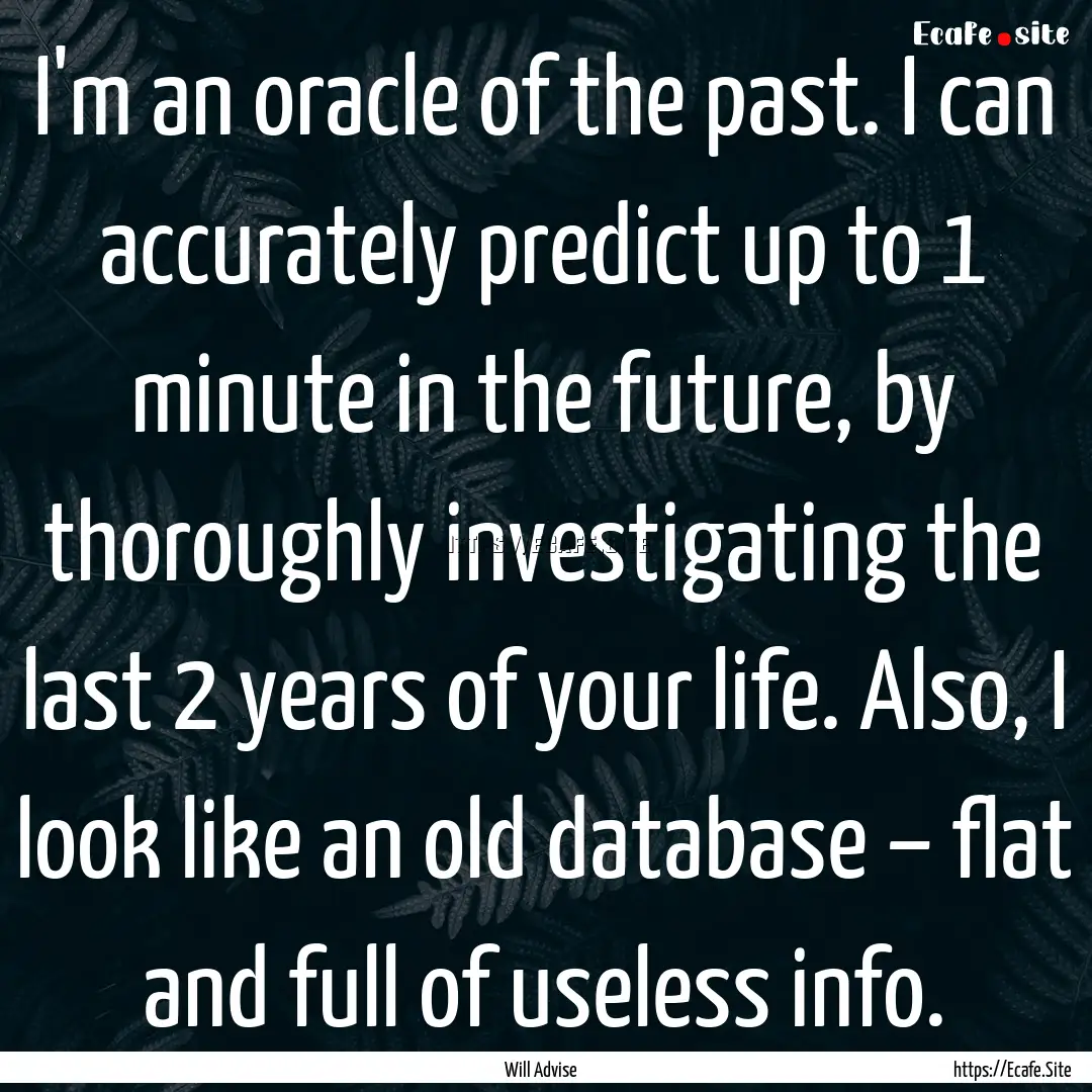 I'm an oracle of the past. I can accurately.... : Quote by Will Advise