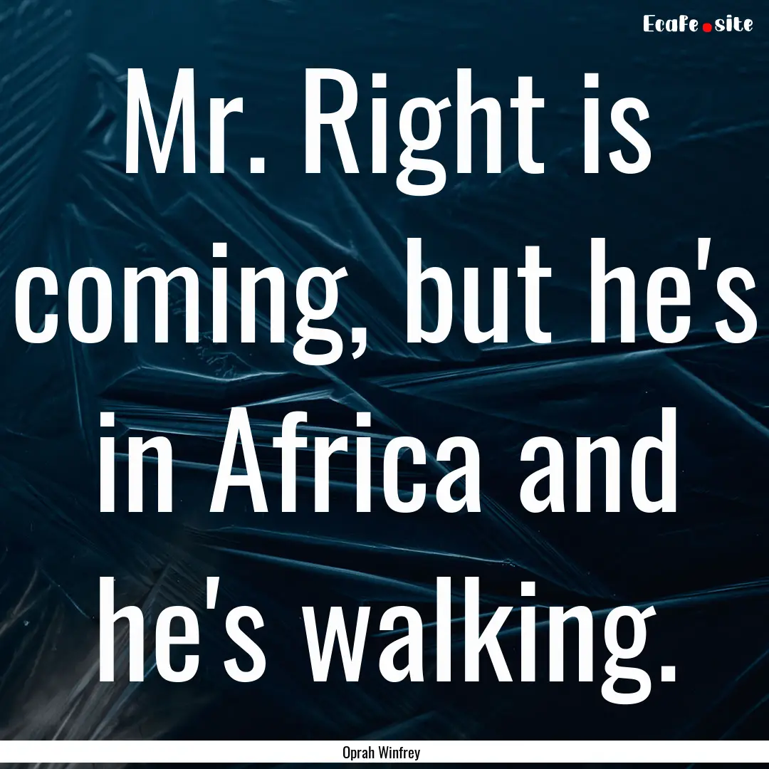 Mr. Right is coming, but he's in Africa and.... : Quote by Oprah Winfrey