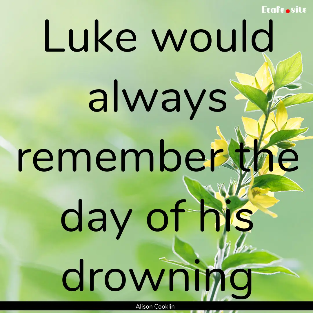 Luke would always remember the day of his.... : Quote by Alison Cooklin