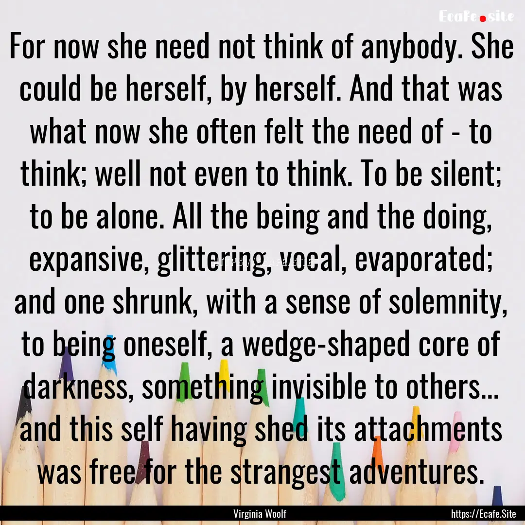 For now she need not think of anybody. She.... : Quote by Virginia Woolf