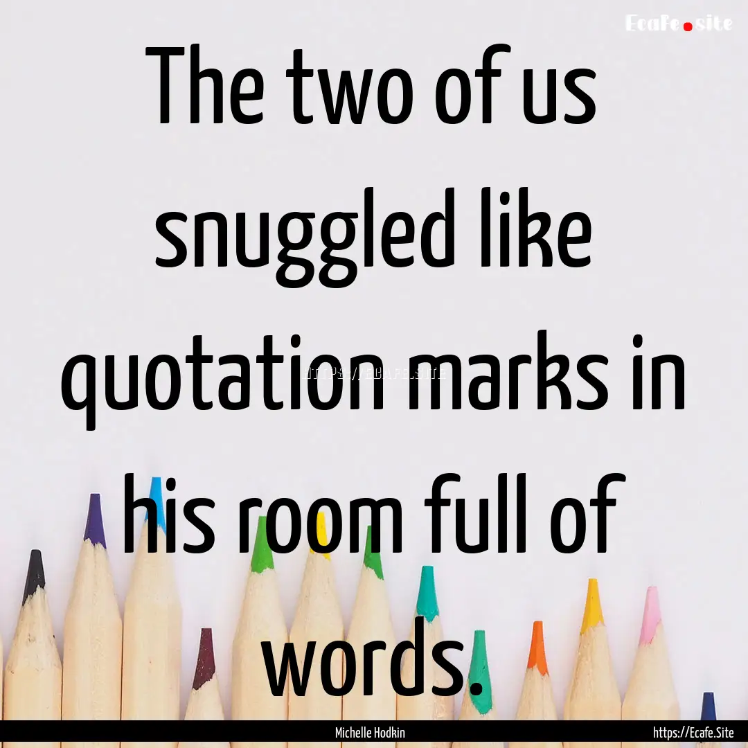 The two of us snuggled like quotation marks.... : Quote by Michelle Hodkin