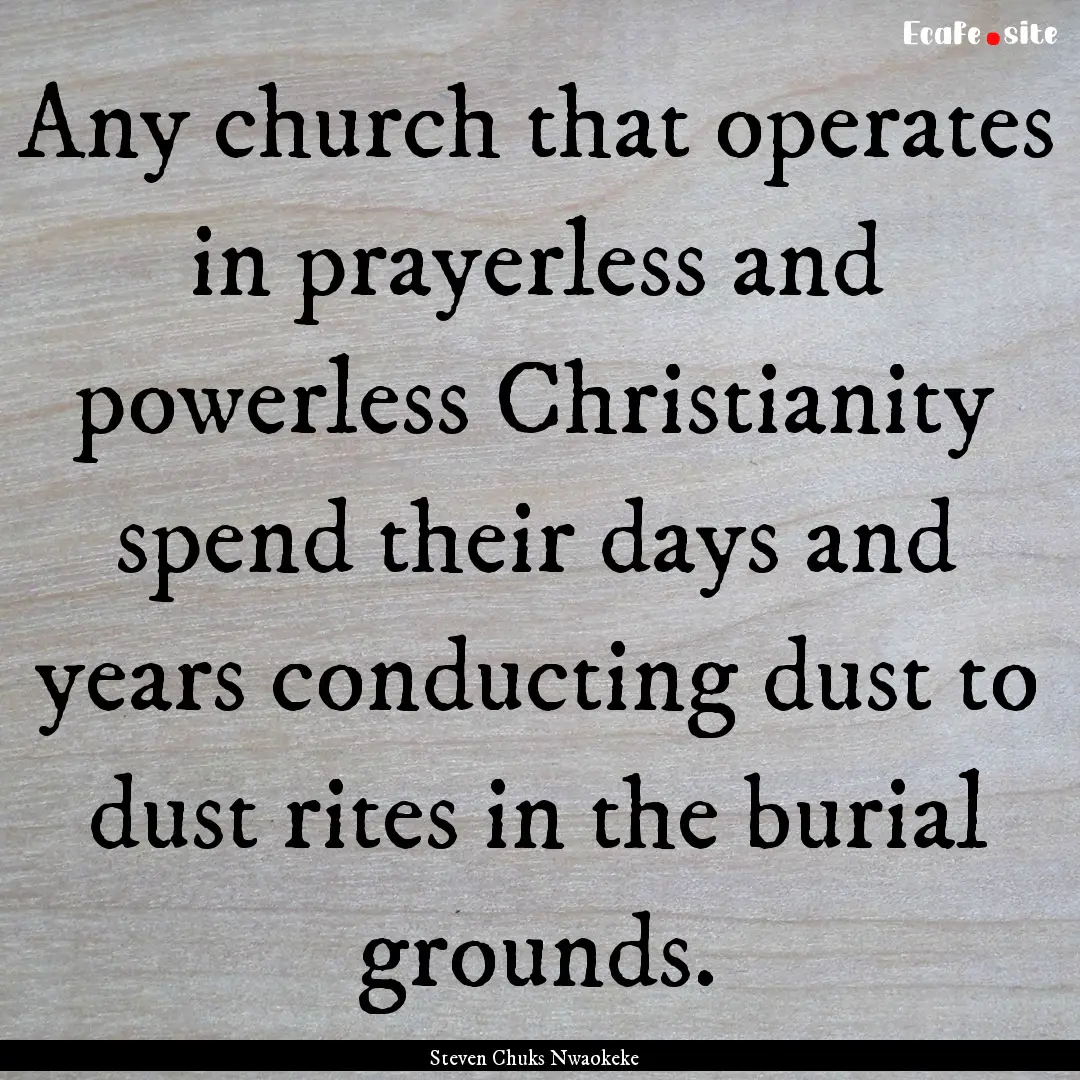 Any church that operates in prayerless and.... : Quote by Steven Chuks Nwaokeke