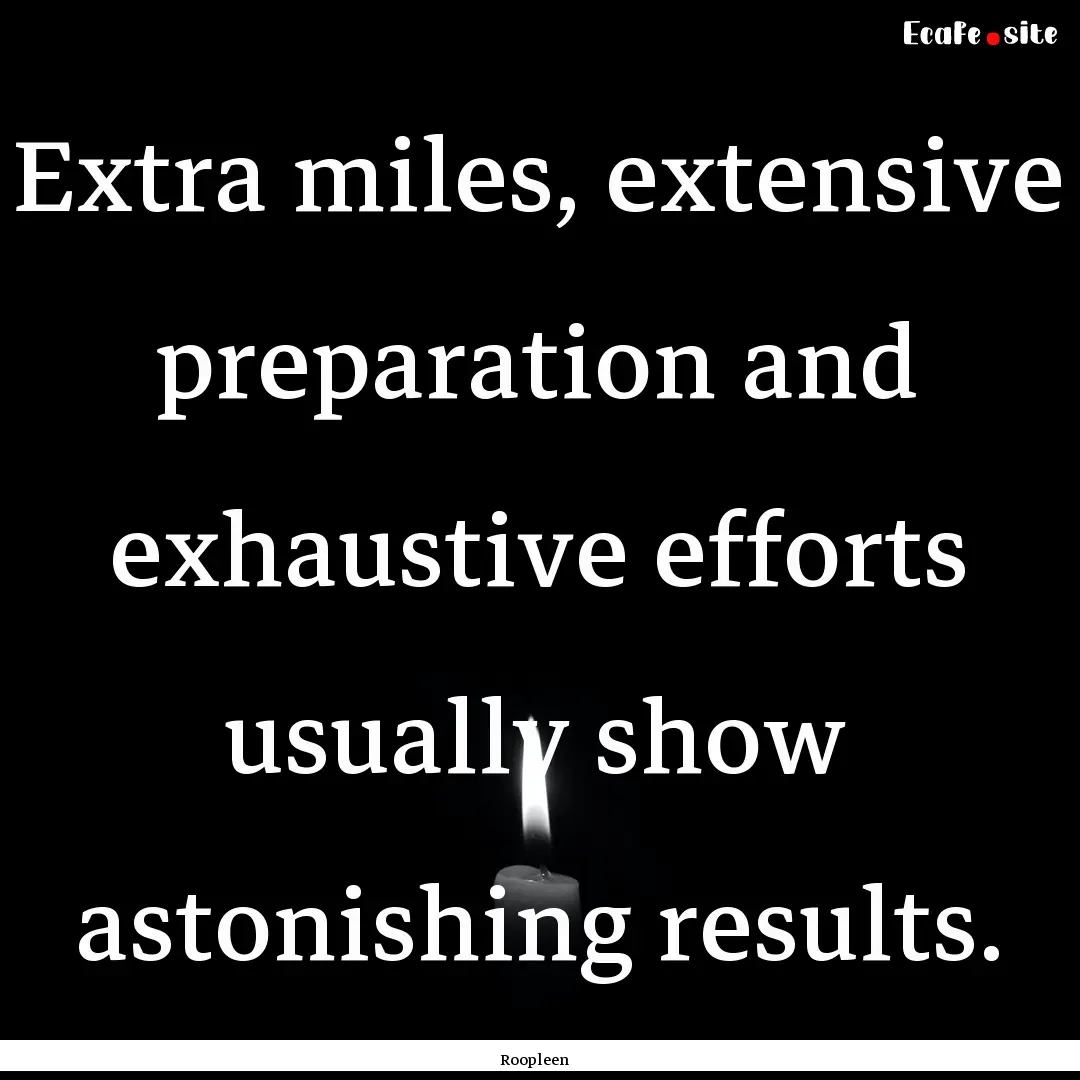 Extra miles, extensive preparation and exhaustive.... : Quote by Roopleen