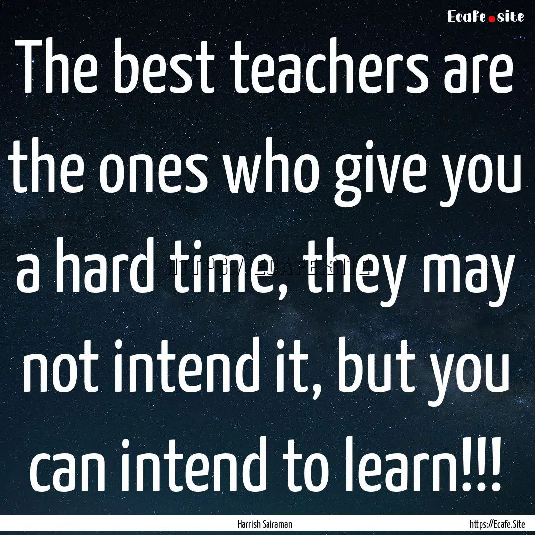 The best teachers are the ones who give you.... : Quote by Harrish Sairaman