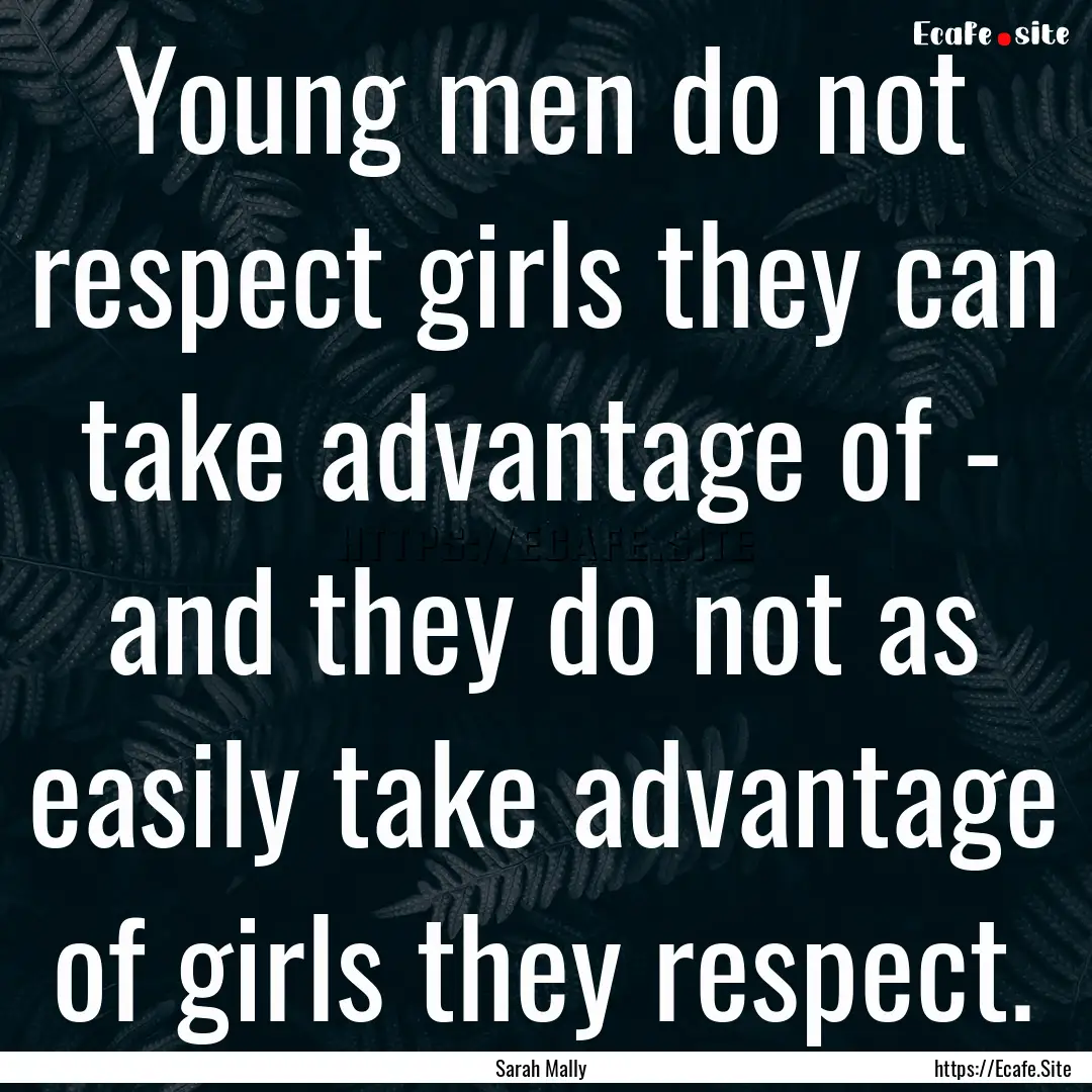 Young men do not respect girls they can take.... : Quote by Sarah Mally