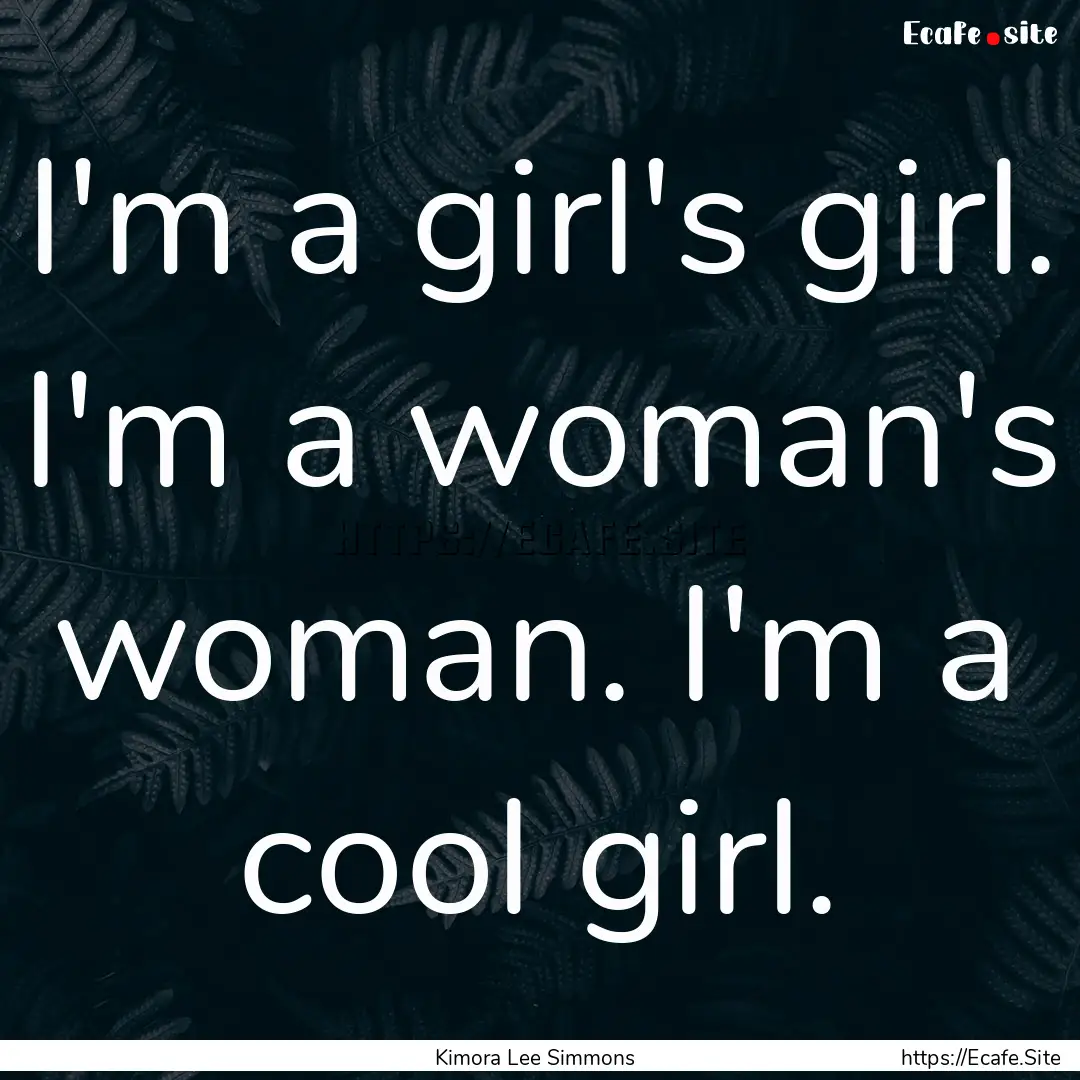 I'm a girl's girl. I'm a woman's woman. I'm.... : Quote by Kimora Lee Simmons