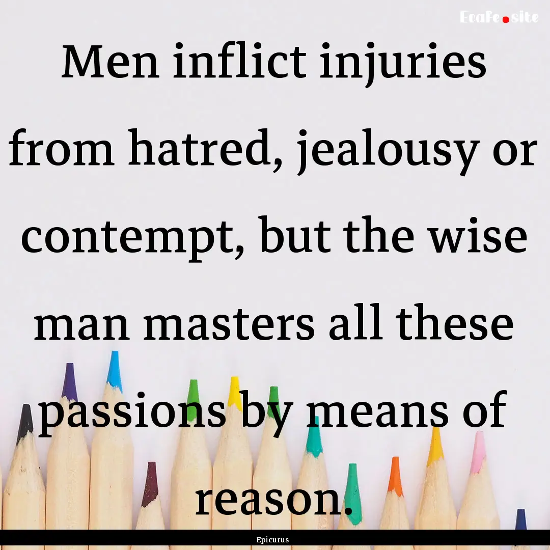 Men inflict injuries from hatred, jealousy.... : Quote by Epicurus