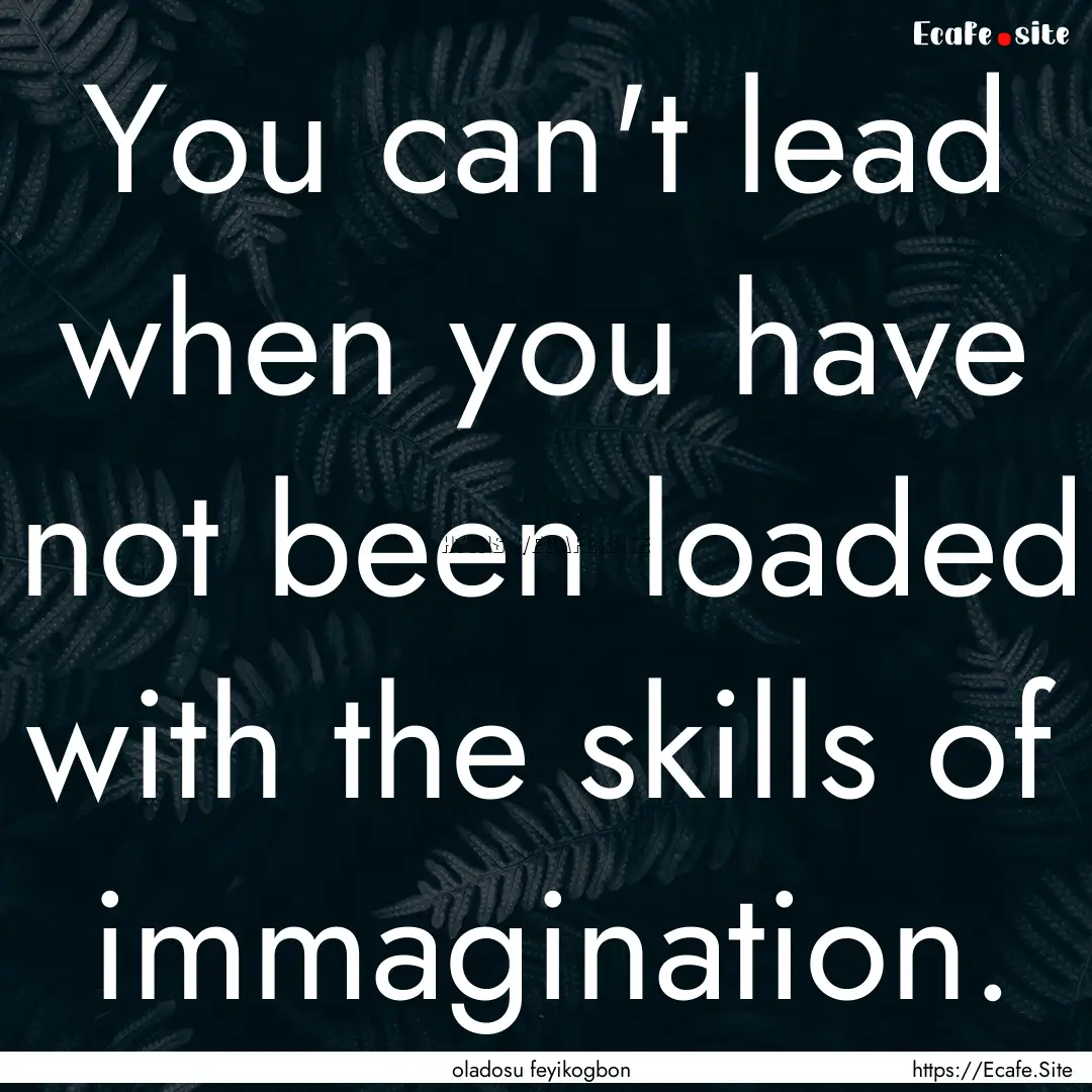 You can't lead when you have not been loaded.... : Quote by oladosu feyikogbon