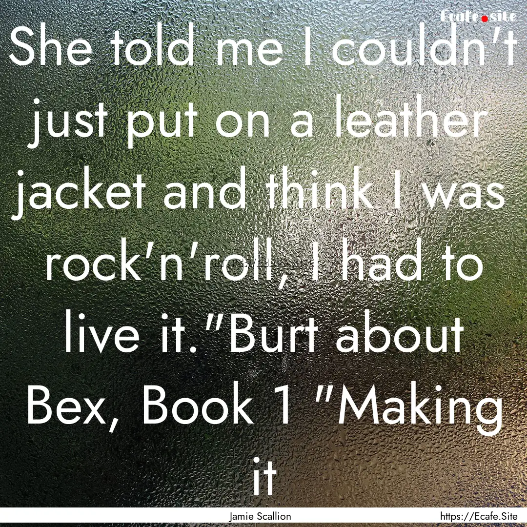 She told me I couldn't just put on a leather.... : Quote by Jamie Scallion