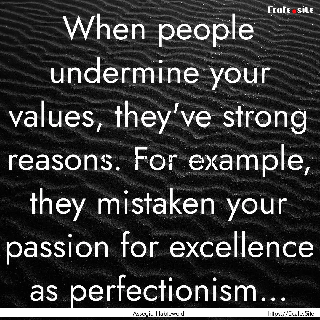 When people undermine your values, they've.... : Quote by Assegid Habtewold