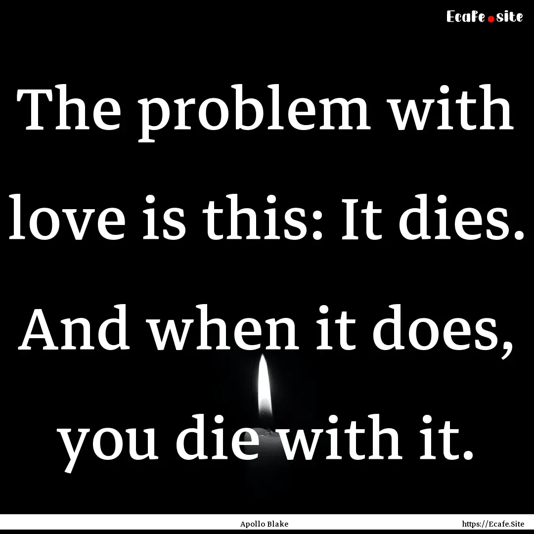 The problem with love is this: It dies. And.... : Quote by Apollo Blake