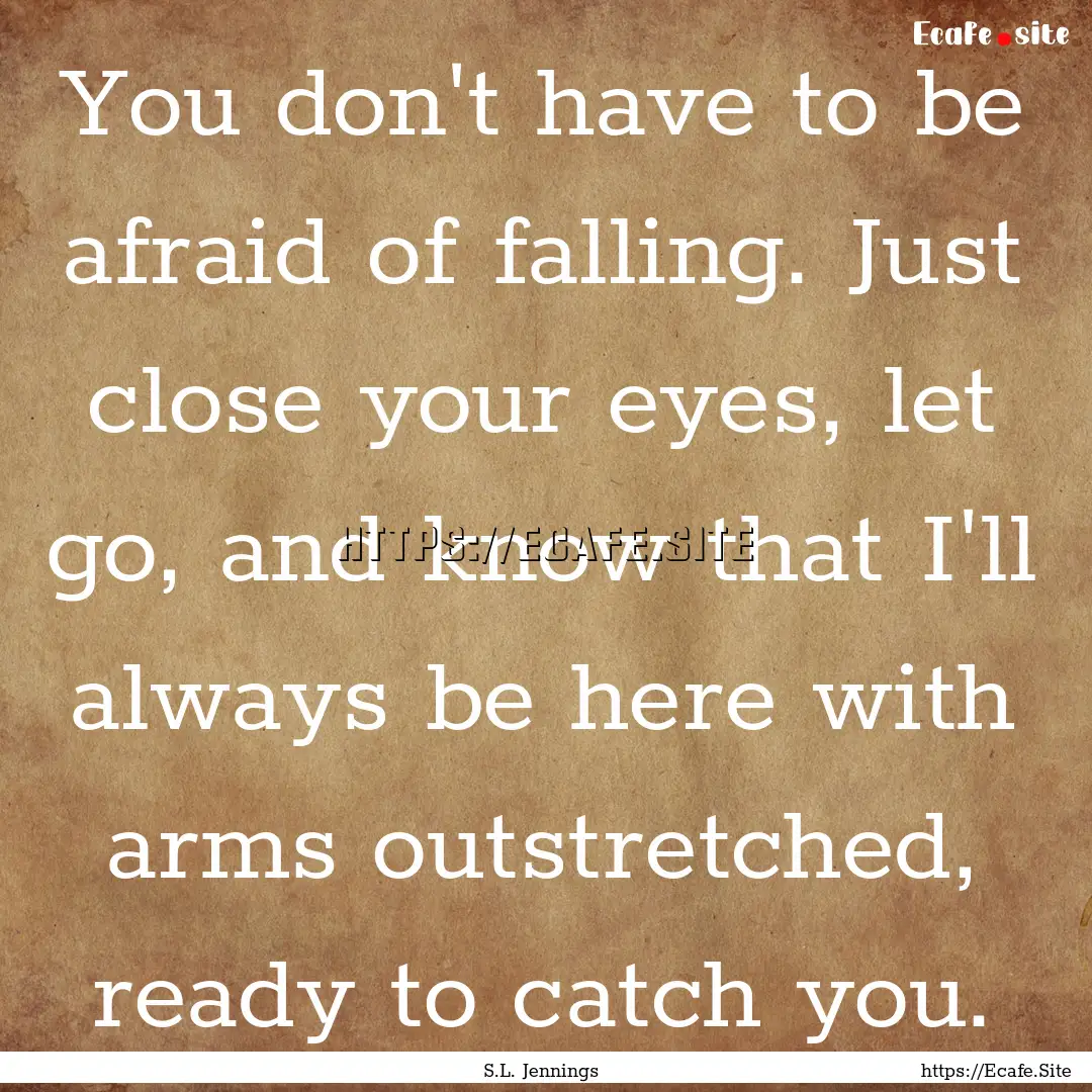 You don't have to be afraid of falling. Just.... : Quote by S.L. Jennings