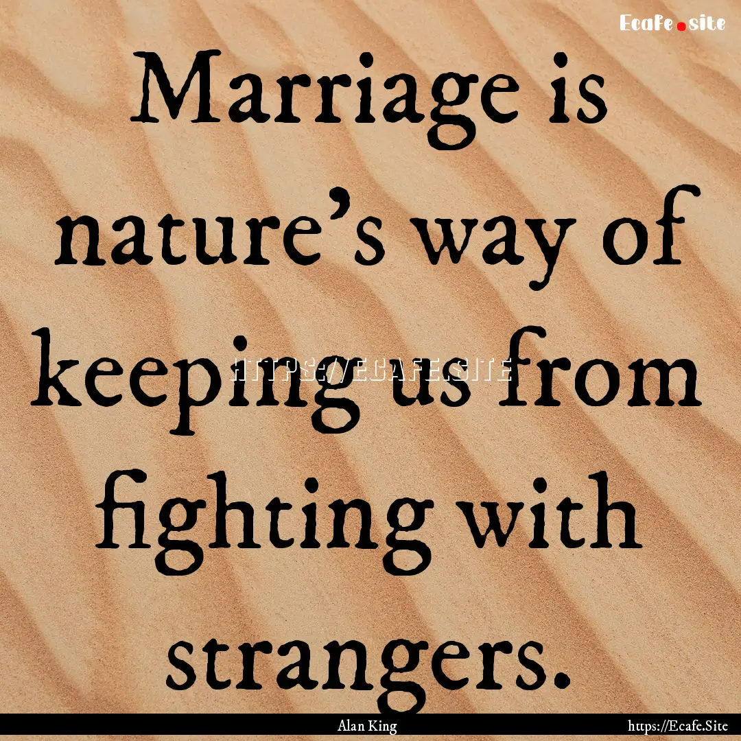 Marriage is nature's way of keeping us from.... : Quote by Alan King