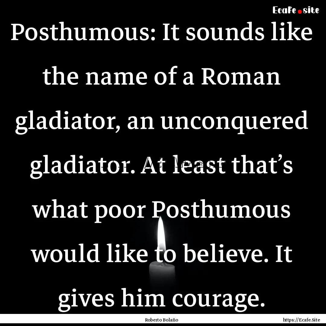 Posthumous: It sounds like the name of a.... : Quote by Roberto Bolaño