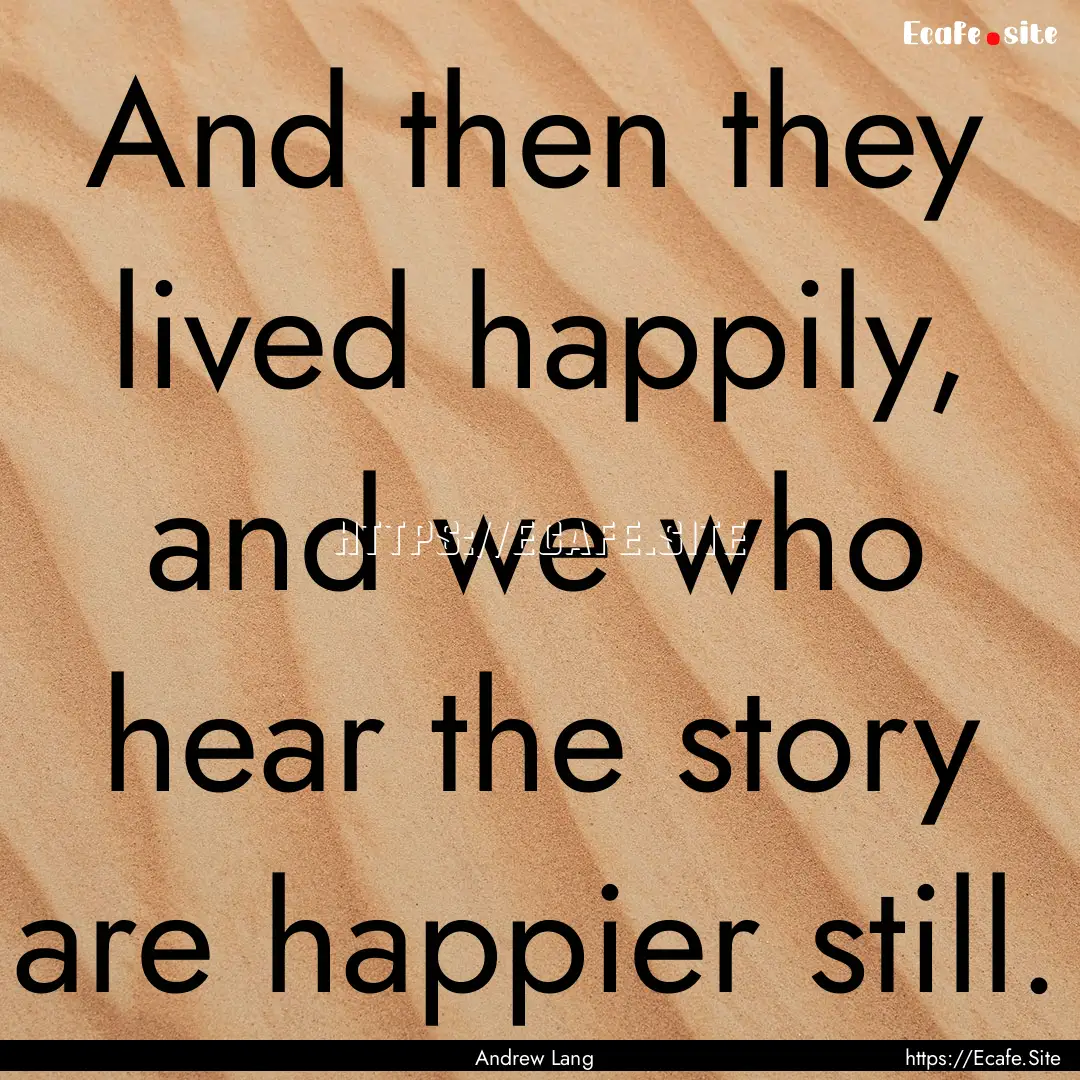 And then they lived happily, and we who hear.... : Quote by Andrew Lang