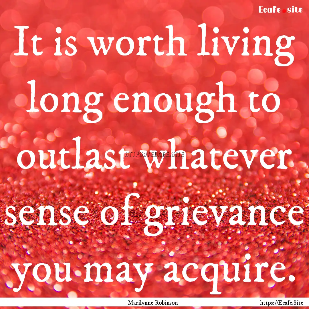 It is worth living long enough to outlast.... : Quote by Marilynne Robinson