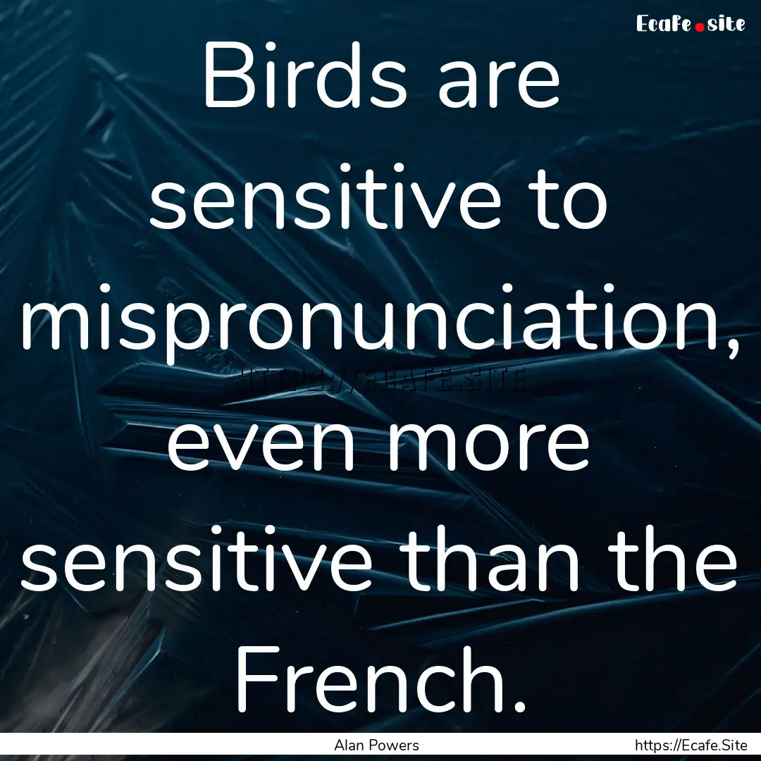 Birds are sensitive to mispronunciation,.... : Quote by Alan Powers