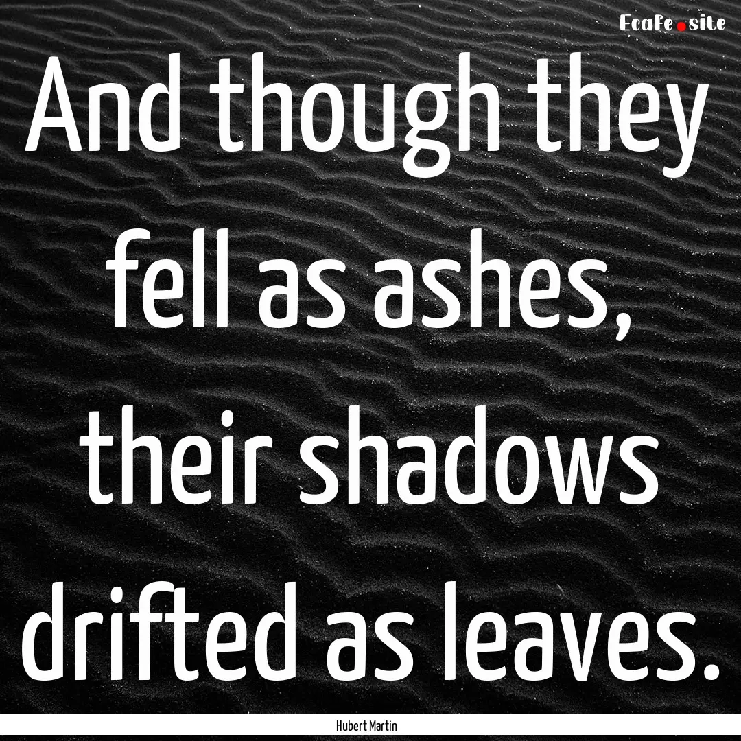 And though they fell as ashes, their shadows.... : Quote by Hubert Martin