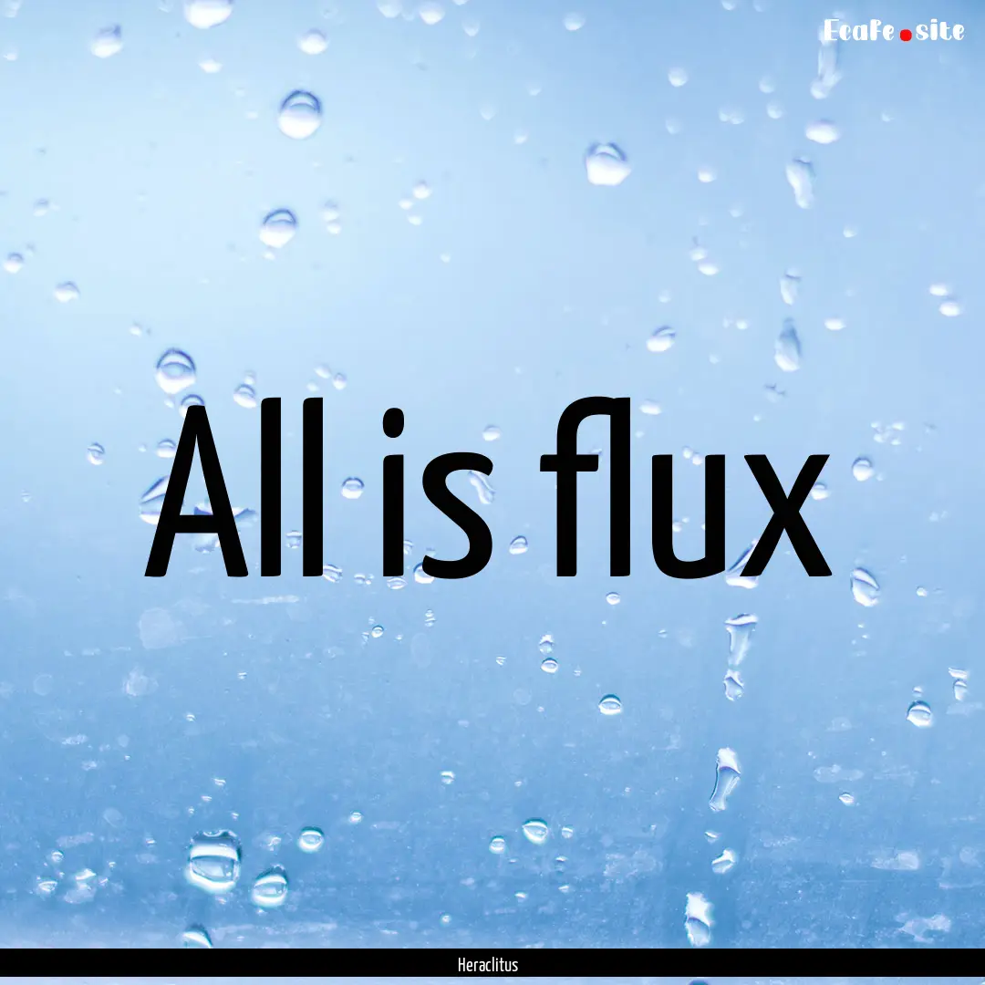 All is flux : Quote by Heraclitus