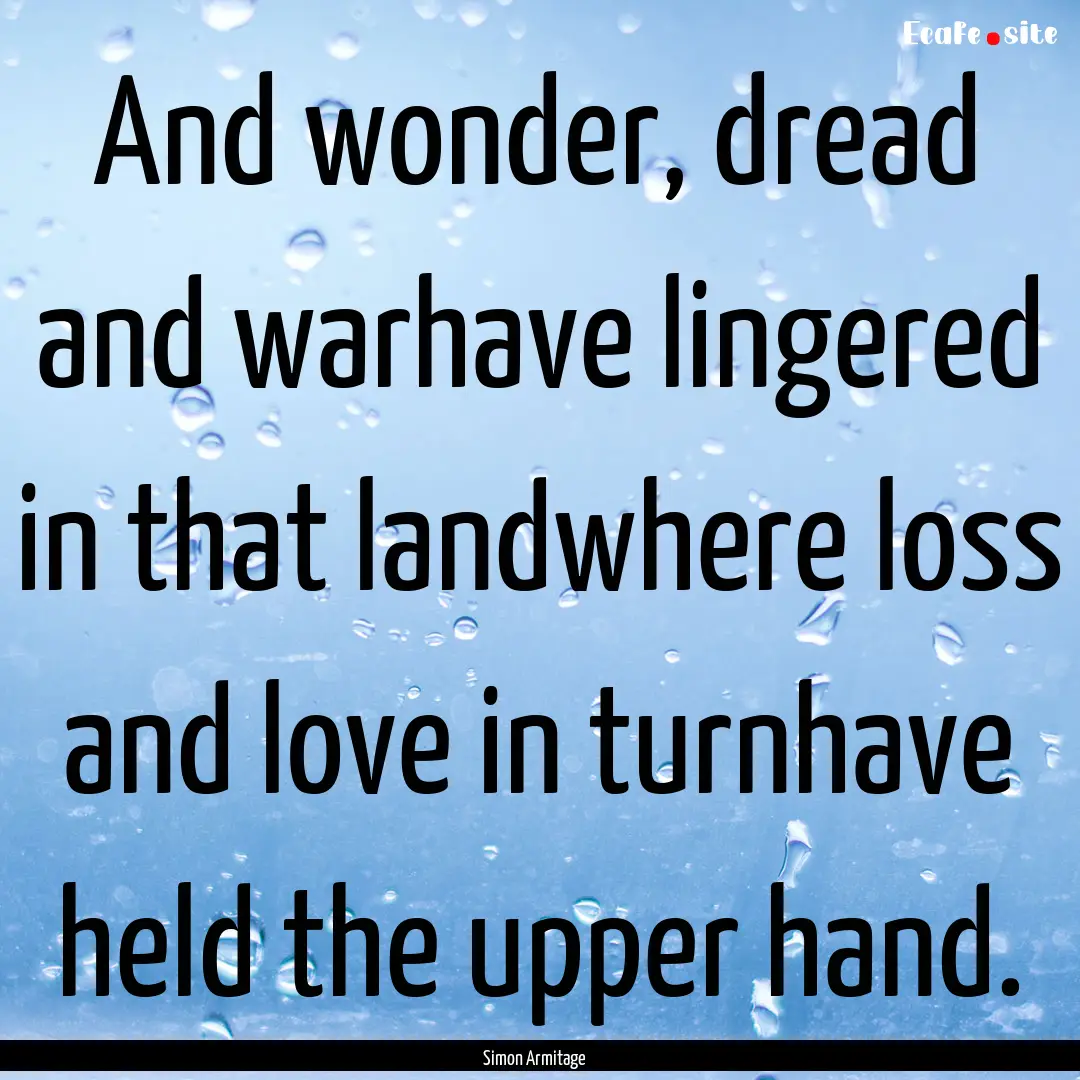 And wonder, dread and warhave lingered in.... : Quote by Simon Armitage