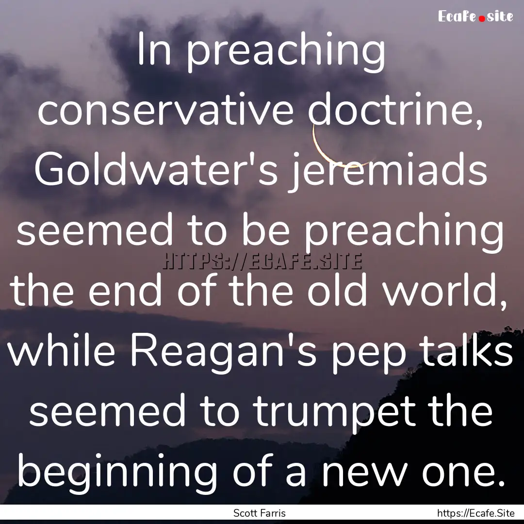 In preaching conservative doctrine, Goldwater's.... : Quote by Scott Farris