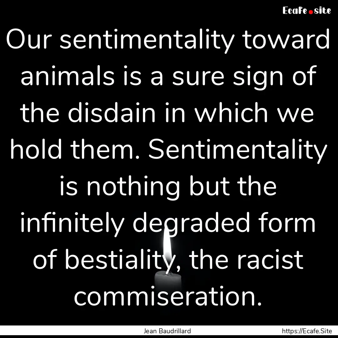 Our sentimentality toward animals is a sure.... : Quote by Jean Baudrillard