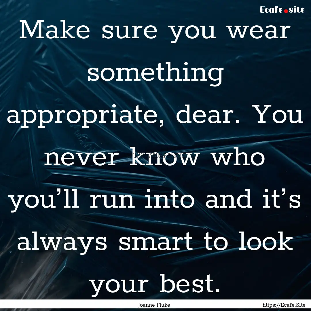 Make sure you wear something appropriate,.... : Quote by Joanne Fluke