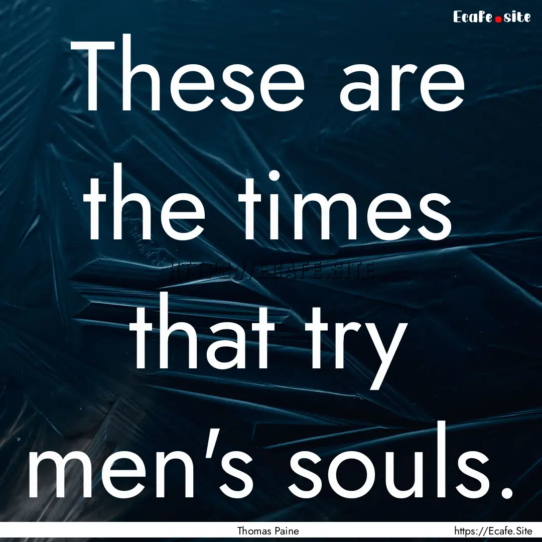 These are the times that try men's souls..... : Quote by Thomas Paine